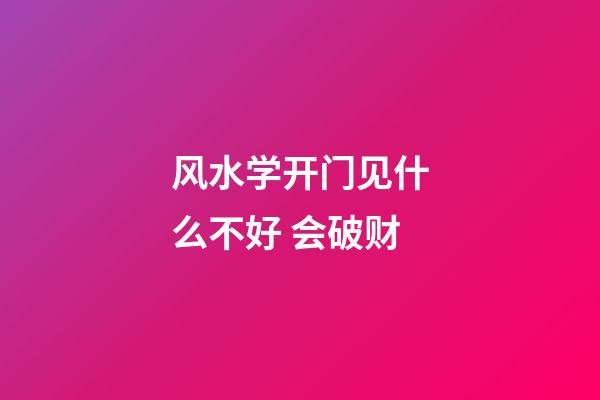风水学开门见什么不好 会破财